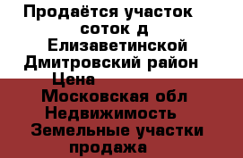 Продаётся участок 15 соток д. Елизаветинской Дмитровский район › Цена ­ 1 500 000 - Московская обл. Недвижимость » Земельные участки продажа   